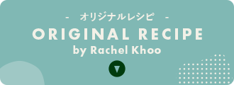 オリジナルレシピ ORIGINAL RECIPE by Rachel Khoo