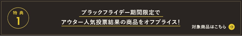 特典1 ブラックフライデー期間限定で人気商品をオフプライスで追加！ 対象商品はこちら