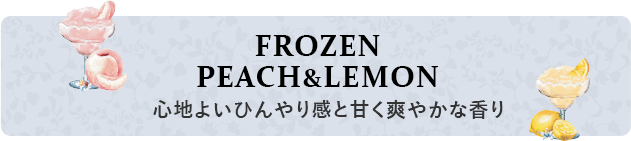 FROZEN PEACH&LEMON 心地よいひんやり感と甘く爽やかな香り