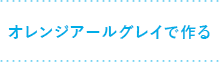 オレンジアールグレイで作る