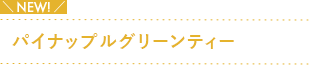 NEW! パイナップルグリーンティー