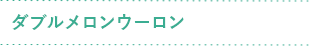 ダブルメロンウーロン