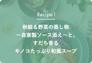 Recipe1 秋鮭＆野菜の蒸し物～自家製ソース添え～と、すだち香るキノコたっぷり和風スープ