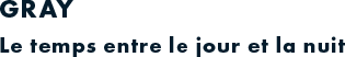 GRAY Le temps entre le jour et la nuit