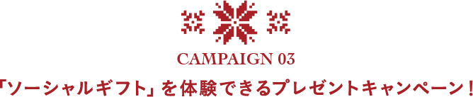 CAMPAIGN 03 「ソーシャルギフト」を体験できるプレゼントキャンペーン！